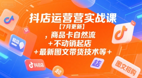 抖店运营实战课【9月更新】,商品卡自然流+不动销起店+最新图文带货技术等-丰收创业
