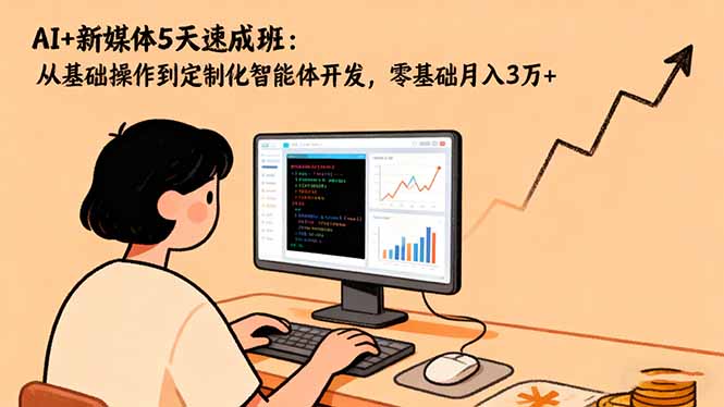 AI+新媒体5天速成班:从基础操作到定制化智能体开发,零基础月入3万+-丰收创业
