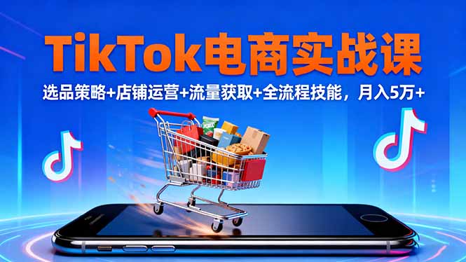 TikTok电商实战课10月，选品策略+店铺运营+流量获取+全流程技能，月入5万+-丰收创业