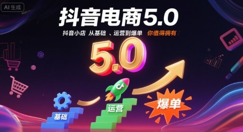 抖音电商5.0,抖音小店从基础、运营到爆单,你值得拥有(更新10月)-丰收创业