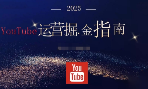 2025油管YouTuBe运营掘金指南，全方位帮你从零搭建油管运营体系-丰收创业