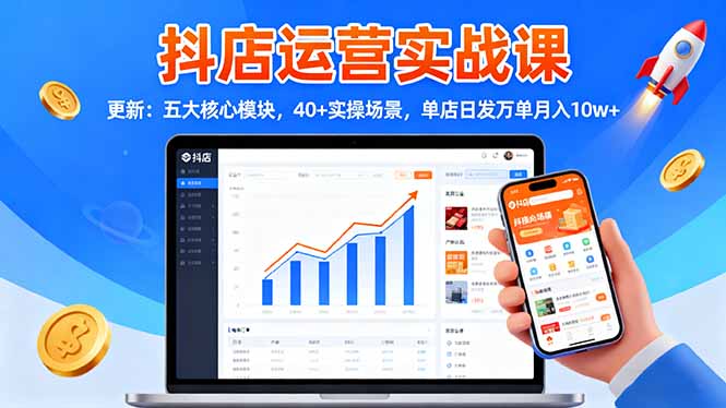 抖店运营实战课-更新：五大核心模块，40+实操场景，单店日发万单月入10w+-丰收创业