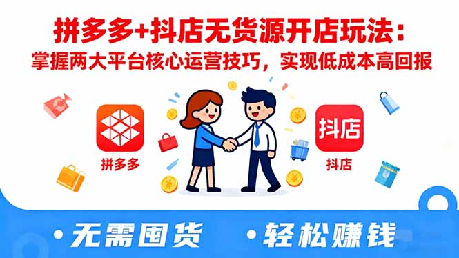 拼多多+抖店无货源开店玩法：掌握两大平台核心运营技巧，实现低成本高回报-丰收创业