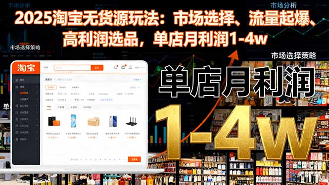 2025淘宝无货源玩法:市场选择、流量起爆、高利润选品,单店月利润1-4w-丰收创业