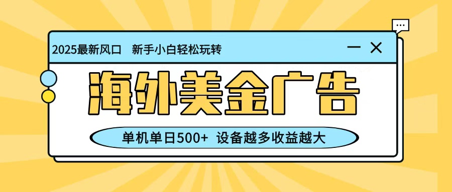 最新蓝海项目,海外美金广告,单机单日500+,可矩阵放大,设备越多收益越大-丰收创业
