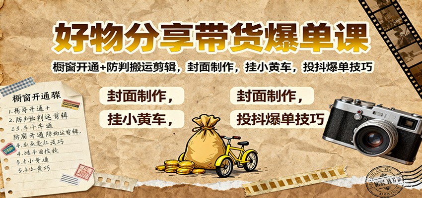 好物分享带货爆单课:橱窗开通+防判搬运剪辑,封面制作,挂小黄车,投抖爆单技巧-丰收创业
