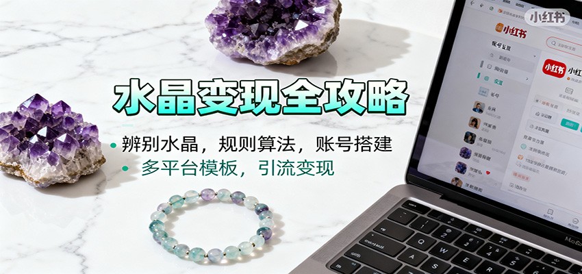 水晶小红书起号课:辨别水晶,规则算法,账号搭建,多平台模板,引流变现-丰收创业