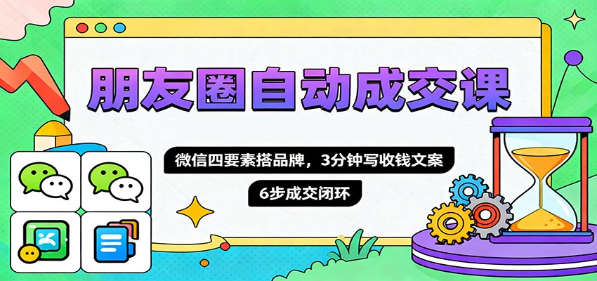 朋友圈自动成交课，微信四要素搭品牌，3分钟写收钱文案，6步成交闭环-丰收创业