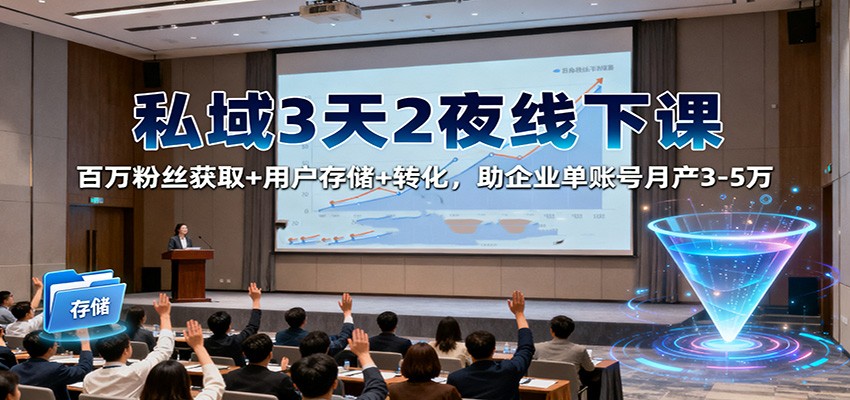 私域3天2夜线下课:百万粉丝获取+用户存储+转化,助企业单账号月产3-5万-丰收创业