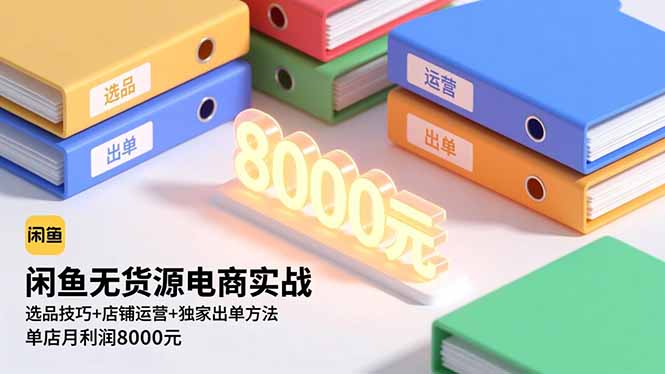 闲鱼无货源电商实战,选品技巧+店铺运营+独家出单方法,单店月利润8000元-丰收创业