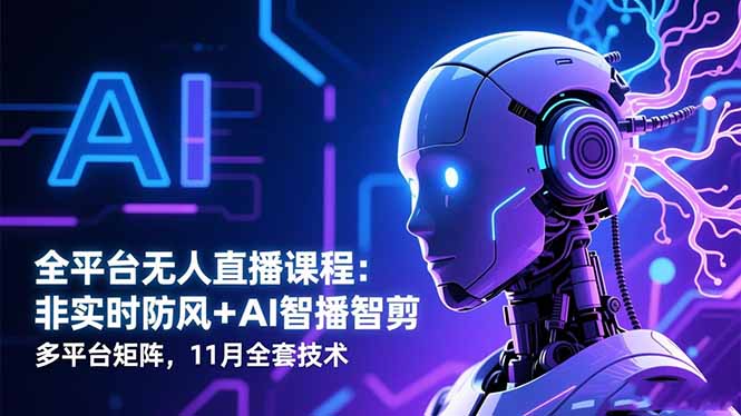 全平台无人直播课程:非实时防风+AI智播智剪+多平台矩阵,11月全套技术-丰收创业