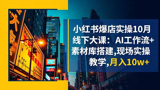 小红书爆店实操10月线下大课:AI工作流+素材库搭建,现场实操教学,月入10w+-丰收创业