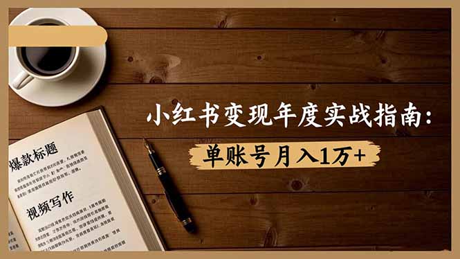 小红书变现年度实战指南：7大变现方式/爆款标题/视频写作，单账号月入1万+-丰收创业