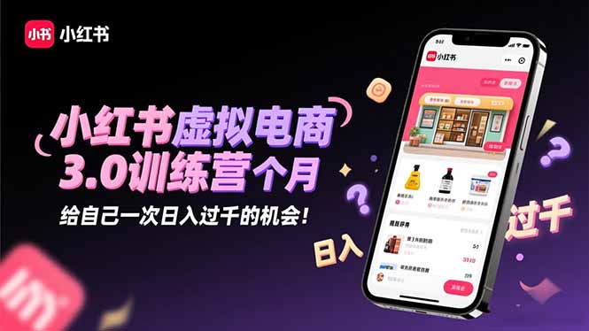 小红书虚拟电商3.0训练营:2025最后1个月,给自己一次日入过千的机会!-丰收创业