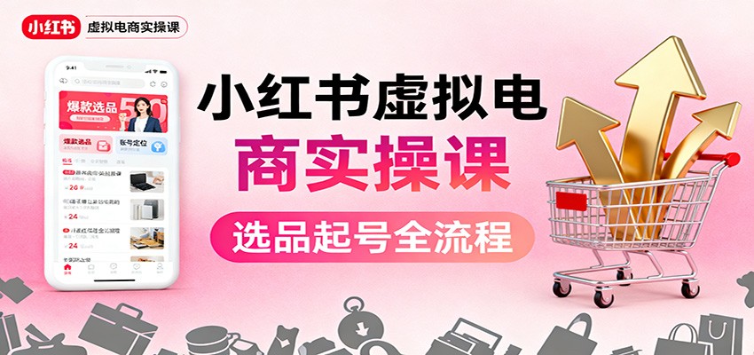 小红书虚拟电商实操课：选品起号+AI 内容创作+店铺运营+引流私域+自动化发笔记-丰收创业