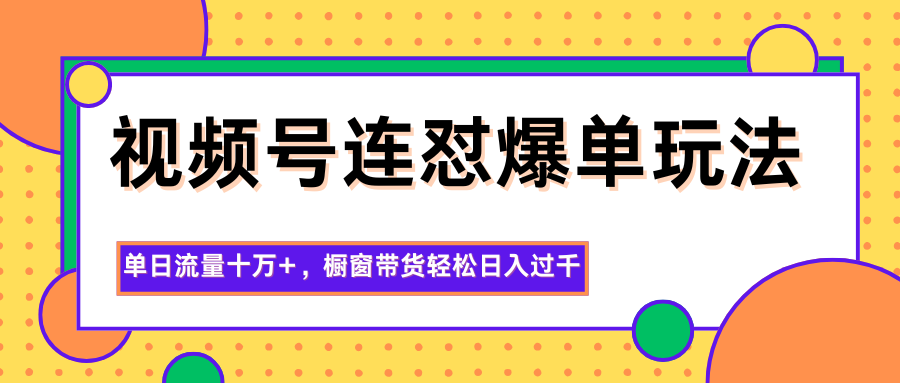 视频号连怼爆单玩法，单日流量十万+，橱窗带货轻松日入过千-丰收创业