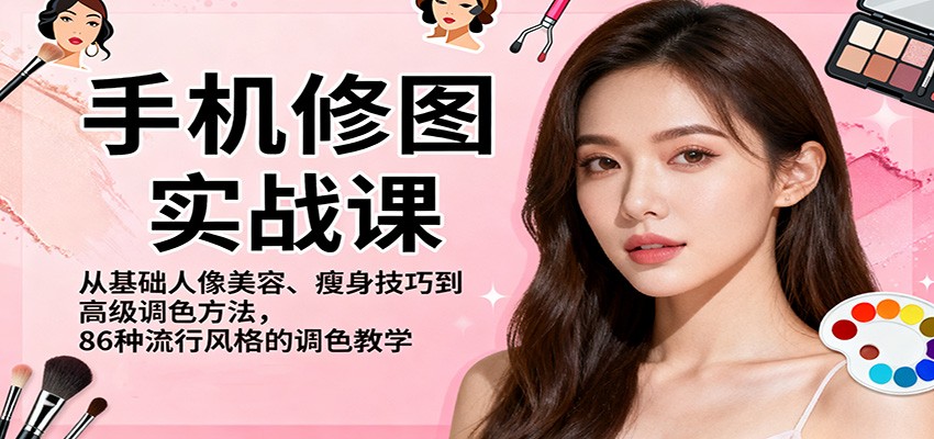 手机修图实战课，从基础人像美容、瘦身技巧到高级调色方法，86种流行风格的调色教学-丰收创业