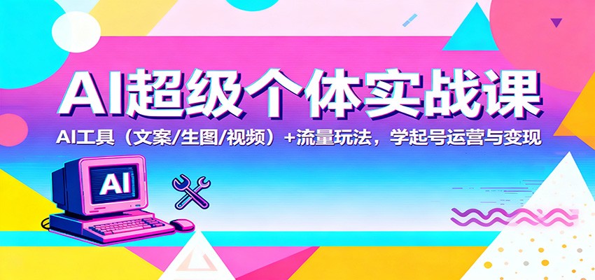AI超级个体实战课:AI 工具(文案/生图/视频)+ 流量玩法,学起号运营与变现-丰收创业