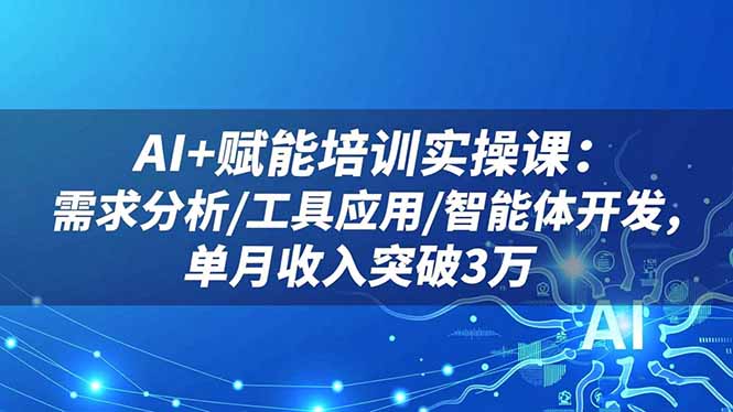 AI+赋能培训实操课：需求分析/工具应用/智能体开发，单月收入突破3万-丰收创业