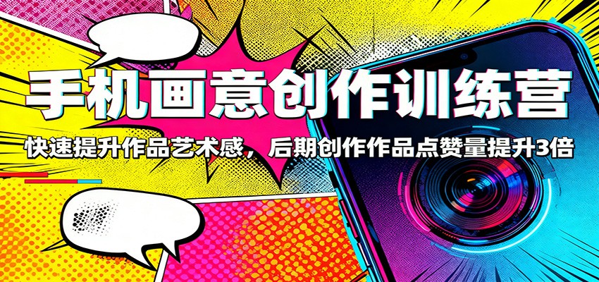 手机画意创作训练营:快速提升作品艺术感,后期创作作品点赞量提升3倍-丰收创业
