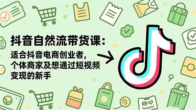抖音自然流带货课:适合抖音电商创业者,个体商家及想通过短视频变现的新手-丰收创业