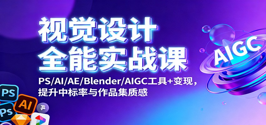视觉设计全能实战课:PS/AI/AE/Blender/AIGC工具+变现,提升中标率与作品集质感-丰收创业