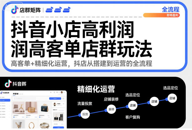 抖音小店高利润高客单店群玩法,高客单+精细化运营,抖店从搭建到运营的全流程-丰收创业