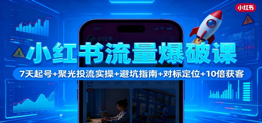 小红书流量爆破课:7天起号+聚光投流实操+避坑指南+对标定位+10倍获客-丰收创业