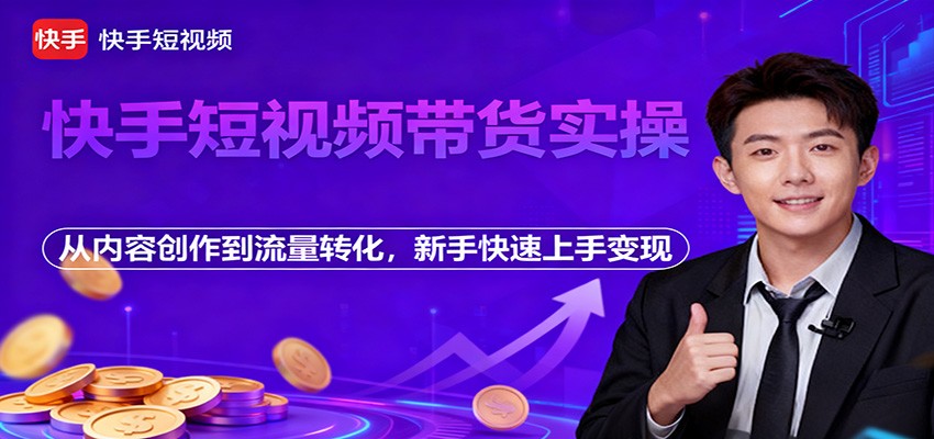 快手短视频带货实操，从内容创作到流量转化，新手快速上手变现-丰收创业