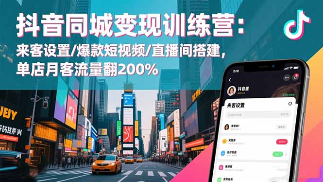 抖音同城变现训练营:来客设置/爆款短视频/直播间搭建,单店月客流量翻200%-丰收创业