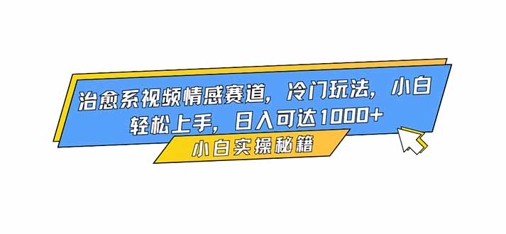 治愈系视频情感赛道，冷门玩法，小白轻松上手，日入可达1000+-丰收创业